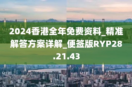2024香港全年免费资料_精准解答方案详解_便签版RYP28.21.43