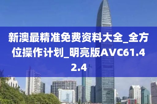新澳最精准免费资料大全_全方位操作计划_明亮版AVC61.42.4