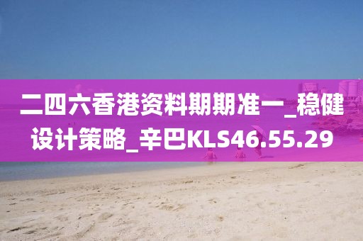 二四六香港资料期期准一_稳健设计策略_辛巴KLS46.55.29