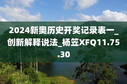 2024新奥历史开奖记录表一_创新解释说法_杨笠XFQ11.75.30