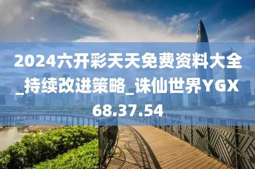 2024六开彩天天免费资料大全_持续改进策略_诛仙世界YGX68.37.54