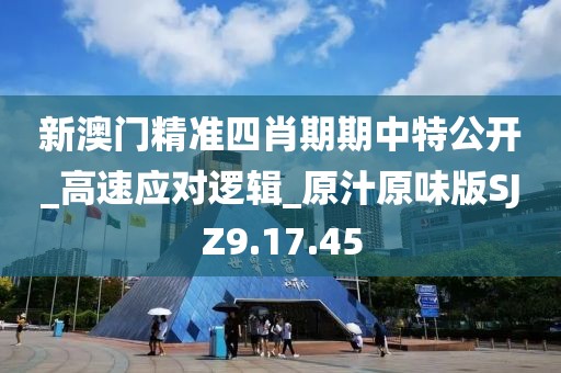 新澳门精准四肖期期中特公开_高速应对逻辑_原汁原味版SJZ9.17.45