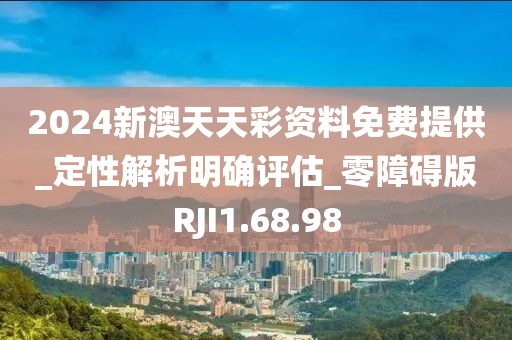 2024新澳天天彩资料免费提供_定性解析明确评估_零障碍版RJI1.68.98