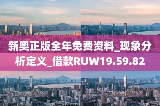 新奥正版全年免费资料_现象分析定义_借款RUW19.59.82