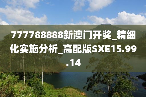 777788888新澳门开奖_精细化实施分析_高配版SXE15.99.14