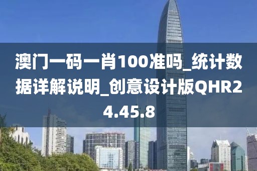 澳门一码一肖100准吗_统计数据详解说明_创意设计版QHR24.45.8