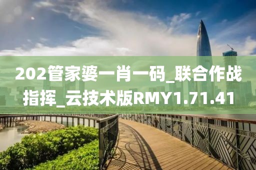 202管家婆一肖一码_联合作战指挥_云技术版RMY1.71.41