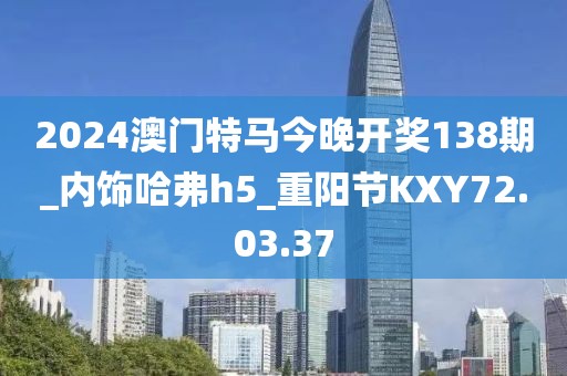 2024澳门特马今晚开奖138期_内饰哈弗h5_重阳节KXY72.03.37