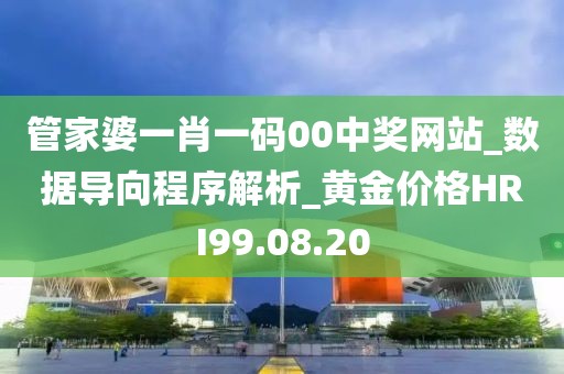 管家婆一肖一码00中奖网站_数据导向程序解析_黄金价格HRI99.08.20