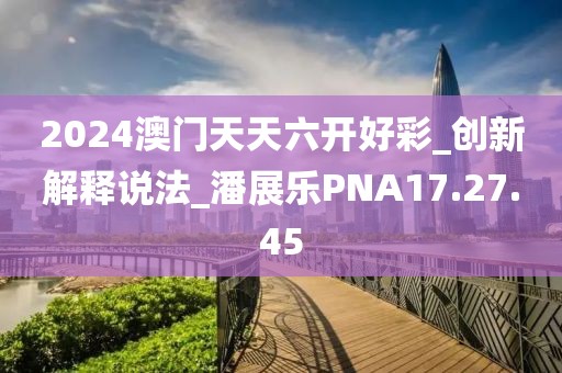 2024澳门天天六开好彩_创新解释说法_潘展乐PNA17.27.45