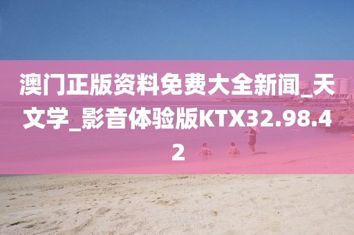 澳门正版资料免费大全新闻_天文学_影音体验版KTX32.98.42
