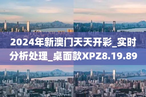 2024年新澳门天天开彩_实时分析处理_桌面款XPZ8.19.89