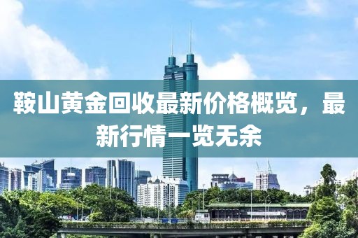 鞍山黄金回收最新价格概览，最新行情一览无余
