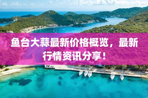 鱼台大蒜最新价格概览，最新行情资讯分享！