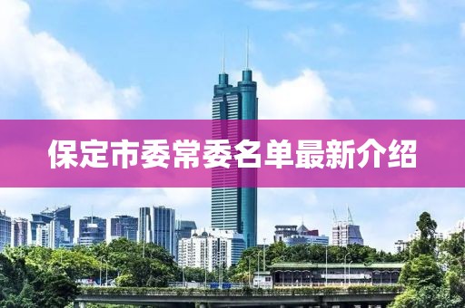 保定市委常委名单最新介绍