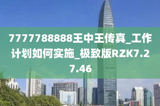 7777788888王中王传真_工作计划如何实施_极致版RZK7.27.46