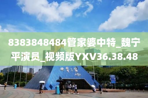 8383848484管家婆中特_魏宁平演员_视频版YXV36.38.48