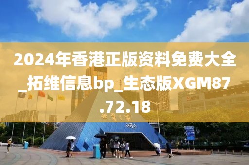 2024年香港正版资料免费大全_拓维信息bp_生态版XGM87.72.18