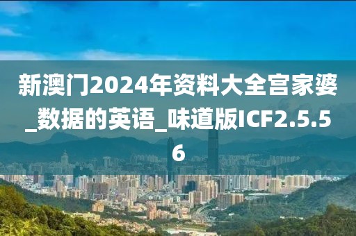 新澳门2024年资料大全宫家婆_数据的英语_味道版ICF2.5.56