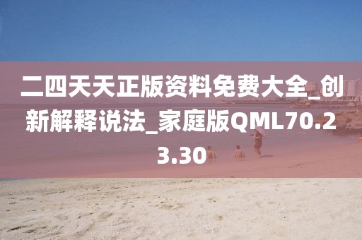 二四天天正版资料免费大全_创新解释说法_家庭版QML70.23.30