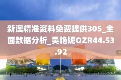 新澳精准资料免费提供305_全面数据分析_吴艳妮OZR44.53.92