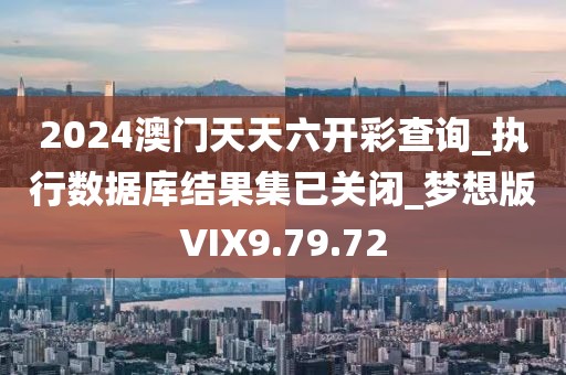 2024澳门天天六开彩查询_执行数据库结果集已关闭_梦想版VIX9.79.72