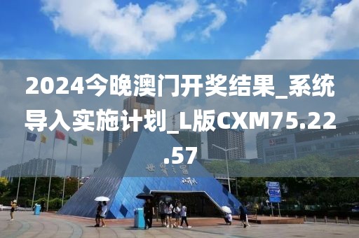 2024今晚澳门开奖结果_系统导入实施计划_L版CXM75.22.57