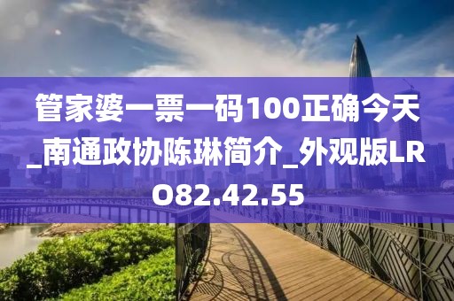 管家婆一票一码100正确今天_南通政协陈琳简介_外观版LRO82.42.55