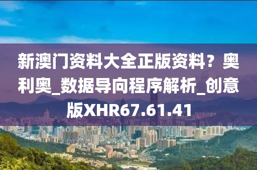 新澳门资料大全正版资料？奥利奥_数据导向程序解析_创意版XHR67.61.41