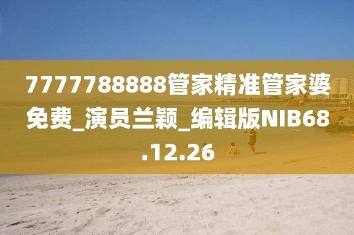 7777788888管家精准管家婆免费_演员兰颖_编辑版NIB68.12.26