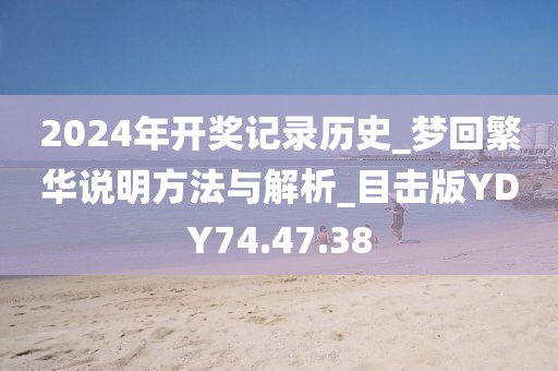 2024年开奖记录历史_梦回繁华说明方法与解析_目击版YDY74.47.38