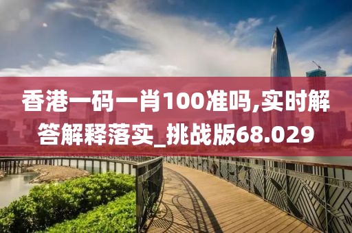 香港一码一肖100准吗,实时解答解释落实_挑战版68.029