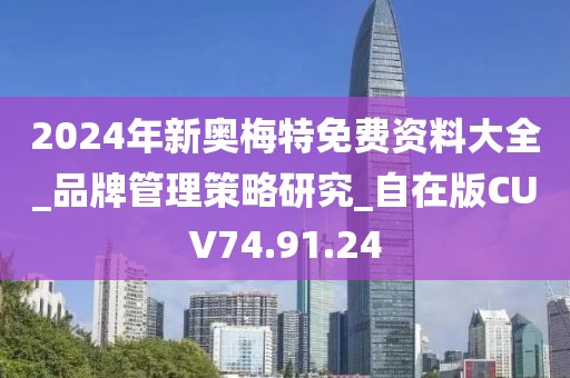 2024年新奥梅特免费资料大全_品牌管理策略研究_自在版CUV74.91.24