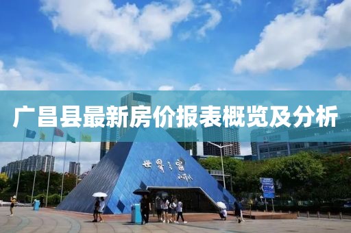 广昌县最新房价报表概览及分析