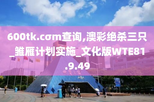 600tk.cσm查询,澳彩绝杀三只_雏雁计划实施_文化版WTE81.9.49