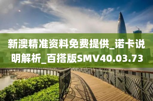 新澳精准资料免费提供_诺卡说明解析_百搭版SMV40.03.73