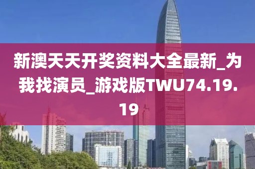 新澳天天开奖资料大全最新_为我找演员_游戏版TWU74.19.19