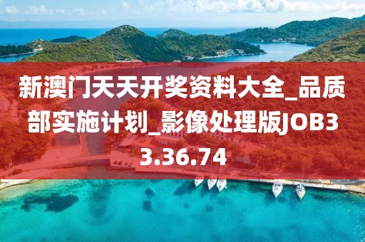 新澳门天天开奖资料大全_品质部实施计划_影像处理版JOB33.36.74