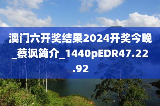澳门六开奖结果2024开奖今晚_蔡讽简介_1440pEDR47.22.92