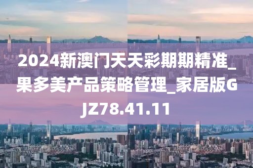 2024新澳门天天彩期期精准_果多美产品策略管理_家居版GJZ78.41.11