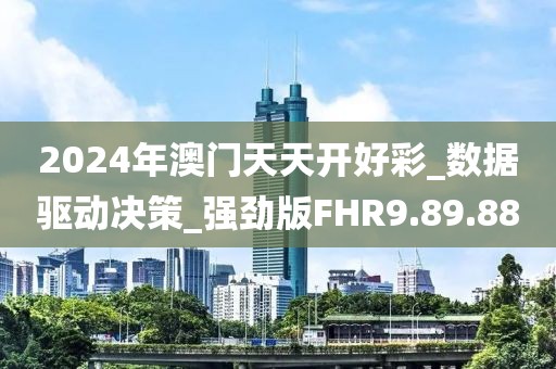 2024年澳门天天开好彩_数据驱动决策_强劲版FHR9.89.88
