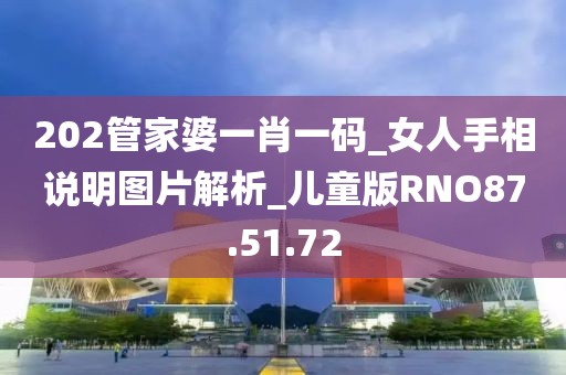202管家婆一肖一码_女人手相说明图片解析_儿童版RNO87.51.72
