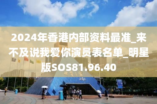2024年香港内部资料最准_来不及说我爱你演员表名单_明星版SOS81.96.40