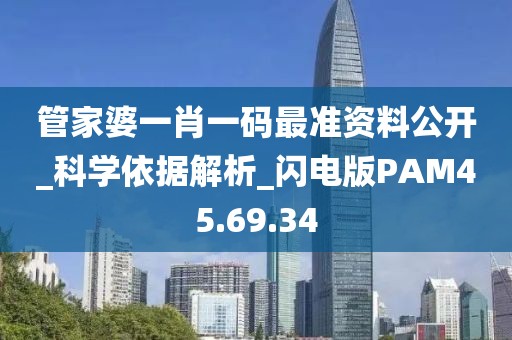 管家婆一肖一码最准资料公开_科学依据解析_闪电版PAM45.69.34
