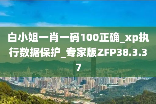 白小姐一肖一码100正确_xp执行数据保护_专家版ZFP38.3.37