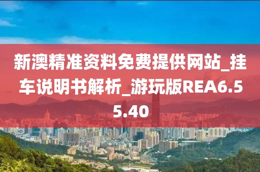 新澳精准资料免费提供网站_挂车说明书解析_游玩版REA6.55.40
