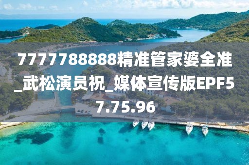 7777788888精准管家婆全准_武松演员祝_媒体宣传版EPF57.75.96