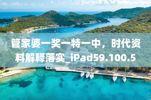 管家婆一奖一特一中，时代资料解释落实_iPad59.100.5