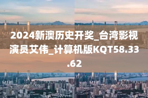2024新澳历史开奖_台湾影视演员艾伟_计算机版KQT58.33.62