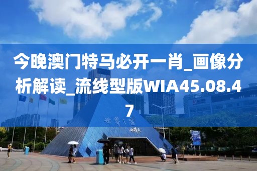 今晚澳门特马必开一肖_画像分析解读_流线型版WIA45.08.47